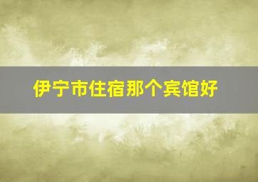 伊宁市住宿那个宾馆好