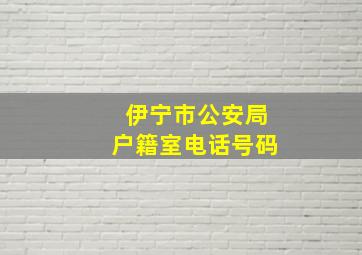 伊宁市公安局户籍室电话号码