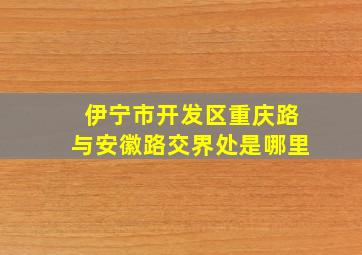 伊宁市开发区重庆路与安徽路交界处是哪里