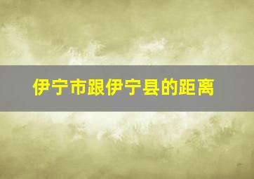 伊宁市跟伊宁县的距离