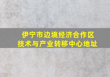 伊宁市边境经济合作区技术与产业转移中心地址