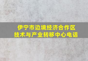 伊宁市边境经济合作区技术与产业转移中心电话