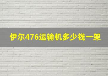 伊尔476运输机多少钱一架