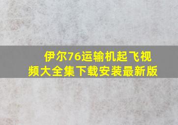 伊尔76运输机起飞视频大全集下载安装最新版