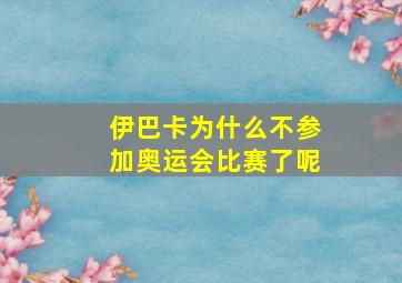 伊巴卡为什么不参加奥运会比赛了呢