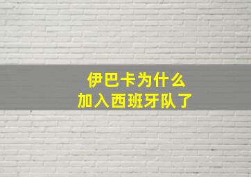 伊巴卡为什么加入西班牙队了