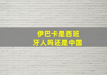 伊巴卡是西班牙人吗还是中国