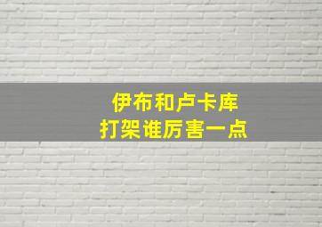 伊布和卢卡库打架谁厉害一点