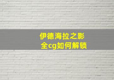 伊德海拉之影全cg如何解锁