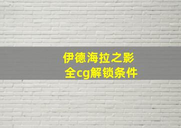 伊德海拉之影全cg解锁条件