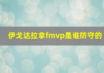 伊戈达拉拿fmvp是谁防守的