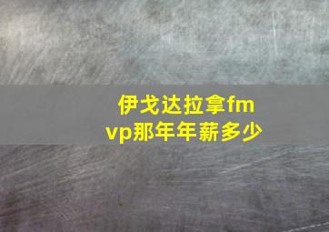 伊戈达拉拿fmvp那年年薪多少