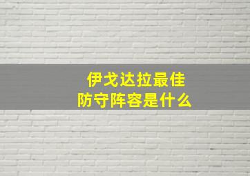 伊戈达拉最佳防守阵容是什么