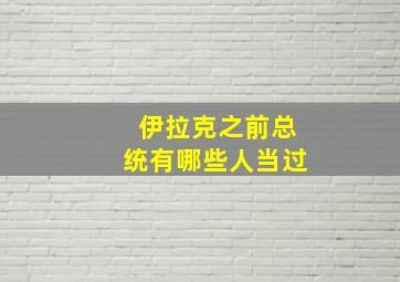 伊拉克之前总统有哪些人当过