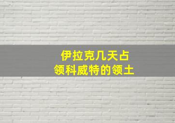 伊拉克几天占领科威特的领土