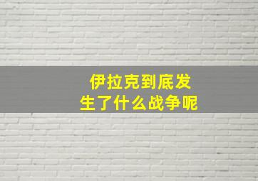 伊拉克到底发生了什么战争呢