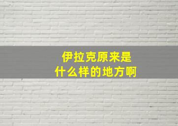 伊拉克原来是什么样的地方啊