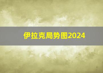 伊拉克局势图2024