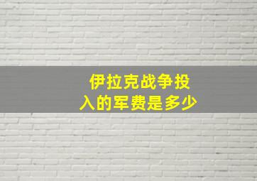 伊拉克战争投入的军费是多少