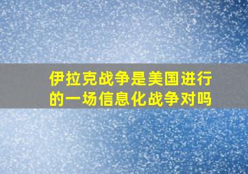 伊拉克战争是美国进行的一场信息化战争对吗