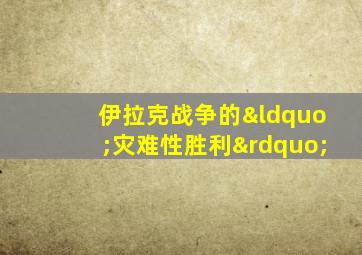 伊拉克战争的“灾难性胜利”