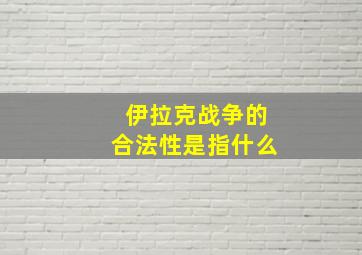 伊拉克战争的合法性是指什么