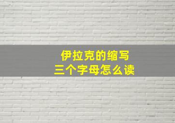 伊拉克的缩写三个字母怎么读