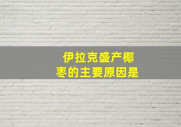 伊拉克盛产椰枣的主要原因是