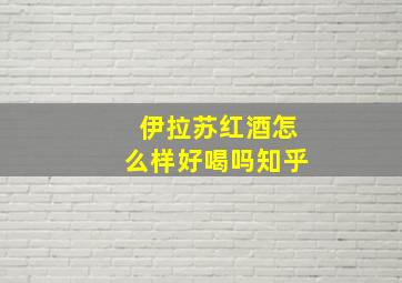 伊拉苏红酒怎么样好喝吗知乎