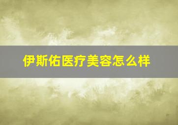 伊斯佑医疗美容怎么样