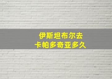 伊斯坦布尔去卡帕多奇亚多久