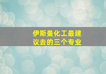 伊斯曼化工最建议去的三个专业