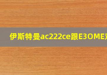 伊斯特曼ac222ce跟E3OME对比