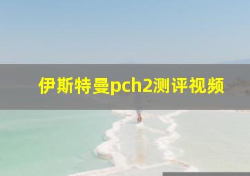 伊斯特曼pch2测评视频