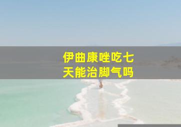 伊曲康唑吃七天能治脚气吗