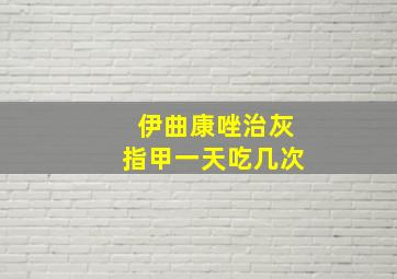 伊曲康唑治灰指甲一天吃几次