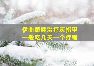 伊曲康唑治疗灰指甲一般吃几天一个疗程