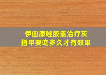 伊曲康唑胶囊治疗灰指甲要吃多久才有效果