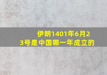 伊朗1401年6月23号是中国哪一年成立的