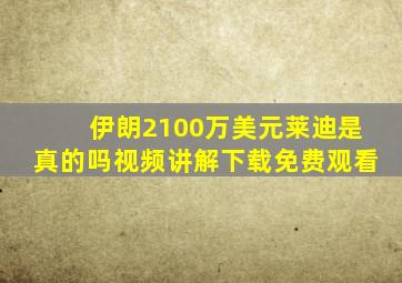 伊朗2100万美元莱迪是真的吗视频讲解下载免费观看