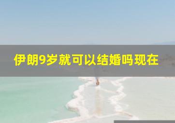 伊朗9岁就可以结婚吗现在