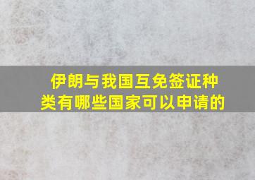 伊朗与我国互免签证种类有哪些国家可以申请的