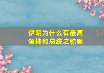 伊朗为什么有最高领袖和总统之称呢