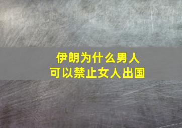 伊朗为什么男人可以禁止女人出国