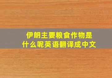 伊朗主要粮食作物是什么呢英语翻译成中文