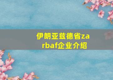 伊朗亚兹德省zarbaf企业介绍