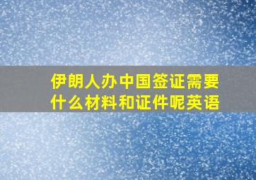 伊朗人办中国签证需要什么材料和证件呢英语