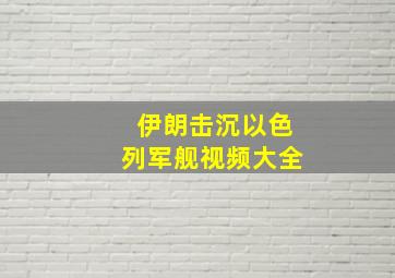 伊朗击沉以色列军舰视频大全