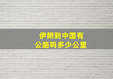 伊朗到中国有公路吗多少公里