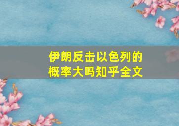 伊朗反击以色列的概率大吗知乎全文